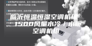 临沂恒温恒湿空调机组  1500风量水冷／水暖空调机组