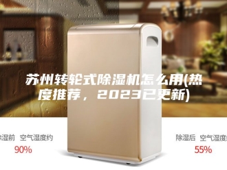 行业新闻苏州转轮式除湿机怎么用(热度推荐，2023已更新)