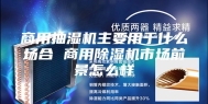 商用抽湿机主要用于什么场合 商用除湿机市场前景怎么样