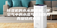 除湿机的水从哪里来，使空气中的水蒸气达到饱合而凝结成水珠