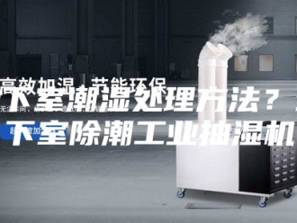 企业新闻地下室潮湿处理方法？地下室除潮工业抽湿机