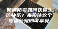 防潮防霉如何获得3倍快乐？来接住这个除湿新宠即可享受