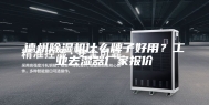 德州除湿机什么牌子好用？工业去湿器厂家报价