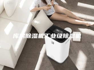 行业新闻库房除湿机工业级除湿机