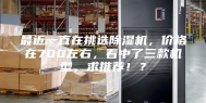 最近一直在挑选除湿机，价格在700左右，看中了三款机型，求推荐！？