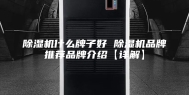 除湿机什么牌子好 除湿机品牌推荐品牌介绍【详解】