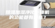 除湿加湿净化一体机的功能都有哪些？