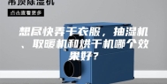 想尽快弄干衣服，抽湿机、取暖机和烘干机哪个效果好？