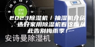 2023除湿机／抽湿机介绍，选好家用除湿机看这篇从此告别梅雨季！