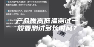 产品做高低温测试一般要测试多长时间？