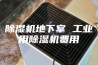 除湿机地下室 工业用除湿机费用