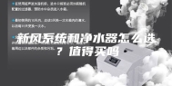 新风系统和净水器怎么选？值得买吗