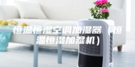 恒温恒湿空调加湿器（恒温恒湿加湿机）