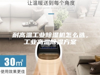 行业新闻耐高温工业除湿机怎么选，工业高温除湿方案