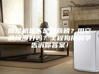 企业新闻除湿机是不是智商税？用空调除湿好吗？工程狗用科学告诉你答案！