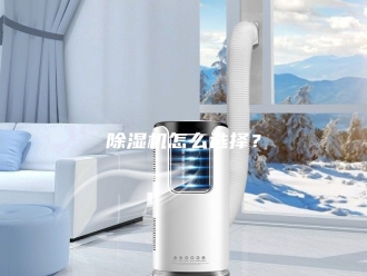 企业新闻除湿机怎么选择？