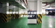 如何使恒温恒湿试验箱的温湿度达到稳定？