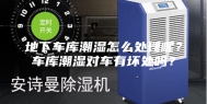地下车库潮湿怎么处理呢？车库潮湿对车有坏处吗？
