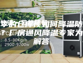 知识百科夏季的仓库该如何降温防潮呢？厂房通风降温专家为您解答