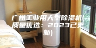 广州工业用大型除湿机(质量优选：2023已更新)