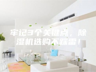 行业新闻牢记3个关键点，除湿机选购不踩雷！