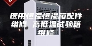 医用恒温恒湿箱配件维修 高低温试验箱维修