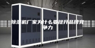 除湿机厂家为什么要提升品牌竞争力