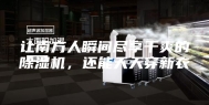 让南方人瞬间尽享干爽的除湿机，还能天天穿新衣