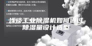 浅谈工业除湿机如何通过除湿量设计选型