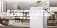 电子光学车间净化工程为什么要恒温恒湿？这样的净化工程有什么好处？