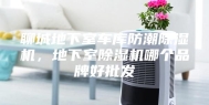 聊城地下室车库防潮除湿机，地下室除湿机哪个品牌好批发