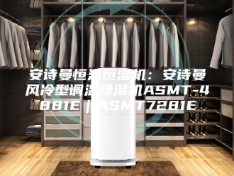 企业新闻安诗曼恒温恒湿机：安诗曼风冷型调温除湿机ASMT-4881E｜ASMT7281E