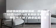 给储物间购置除湿机，我比较了10款500元档家用除湿机！真是后悔买晚了的幸福感家电