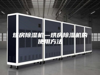 行业新闻烘房除湿机—烘房除湿机的使用方法