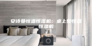 安诗曼恒温恒湿机：桌上型恒温恒湿机