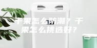 干果怎么防潮？干果怎么挑选好？