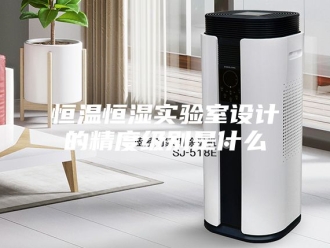 常见问题恒温恒湿实验室设计的精度级别是什么