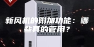 新风机的附加功能：哪些真的管用？