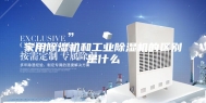 家用除湿机和工业除湿机的区别是什么