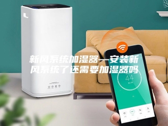 知识百科新风系统加湿器—安装新风系统了还需要加湿器吗