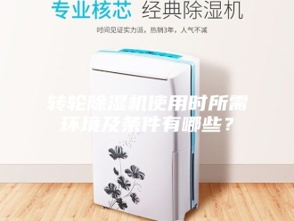 企业新闻转轮除湿机使用时所需环境及条件有哪些？