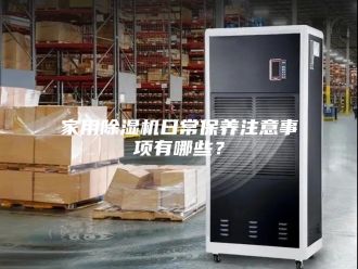行业新闻家用除湿机日常保养注意事项有哪些？