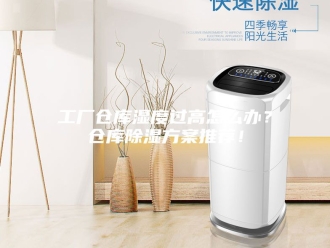 知识百科工厂仓库湿度过高怎么办？仓库除湿方案推荐！