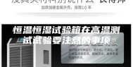 恒温恒湿试验箱在高温测试试验要注意的事项