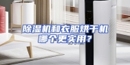 除湿机和衣服烘干机哪个更实用？