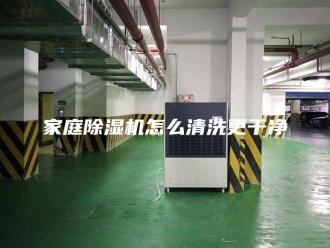 行业新闻家庭除湿机怎么清洗更干净