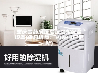 常见问题重庆雪茄房恒温恒湿机配套设备(今日推荐：2023已更新)
