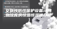 文物预防性保护设备（博物馆库房恒温恒湿储存柜）