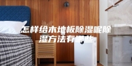 怎样给木地板除湿呢除湿方法有哪些