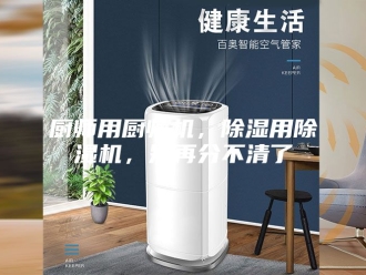 行业新闻厨师用厨师机，除湿用除湿机，别再分不清了